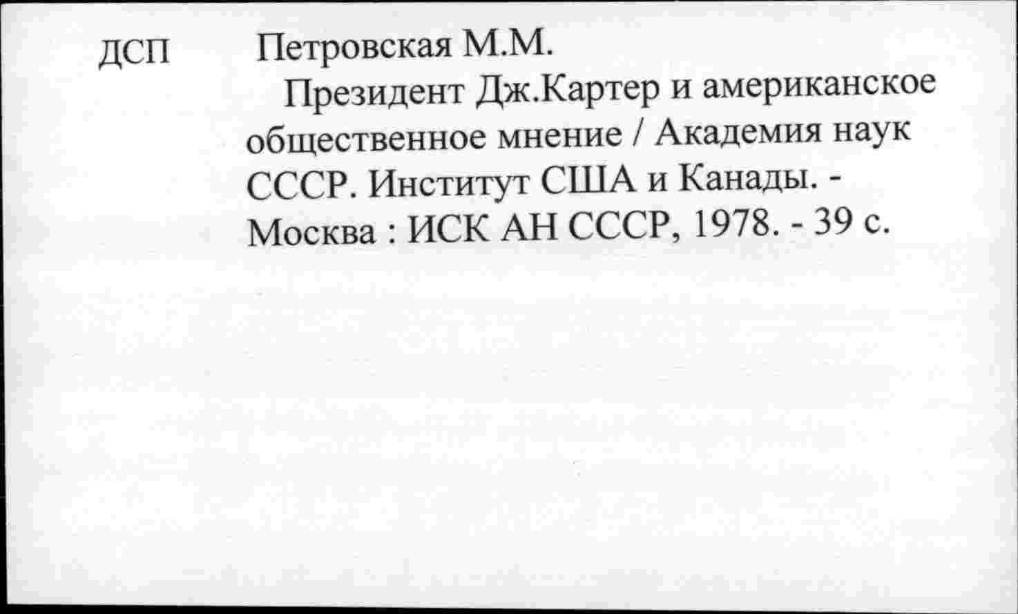 ﻿ДСП Петровская М.М.
Президент Дж.Картер и американское общественное мнение / Академия наук СССР. Институт США и Канады. -Москва : ИСК АН СССР, 1978. - 39 с.